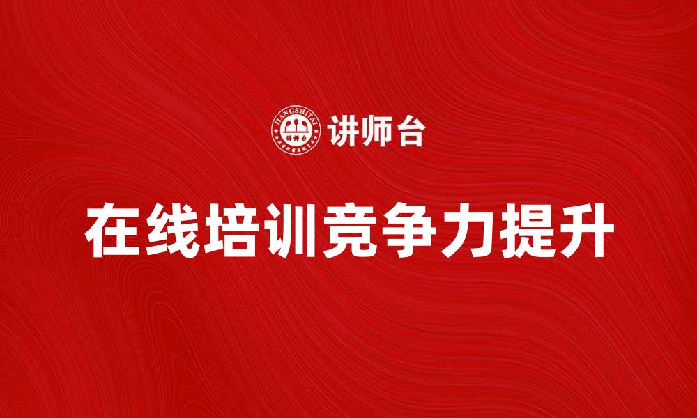 文章提升职场竞争力的在线培训新趋势的缩略图