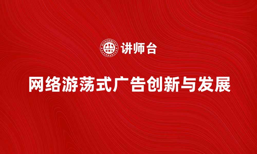 文章网络游荡式广告的创新与发展趋势分析的缩略图