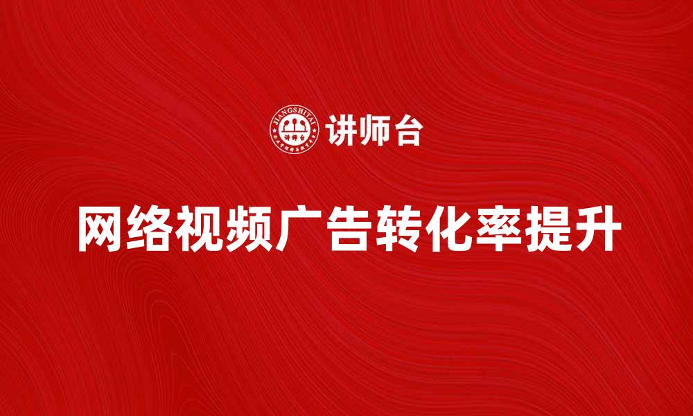 文章如何提升网络视频广告的效果与转化率的缩略图