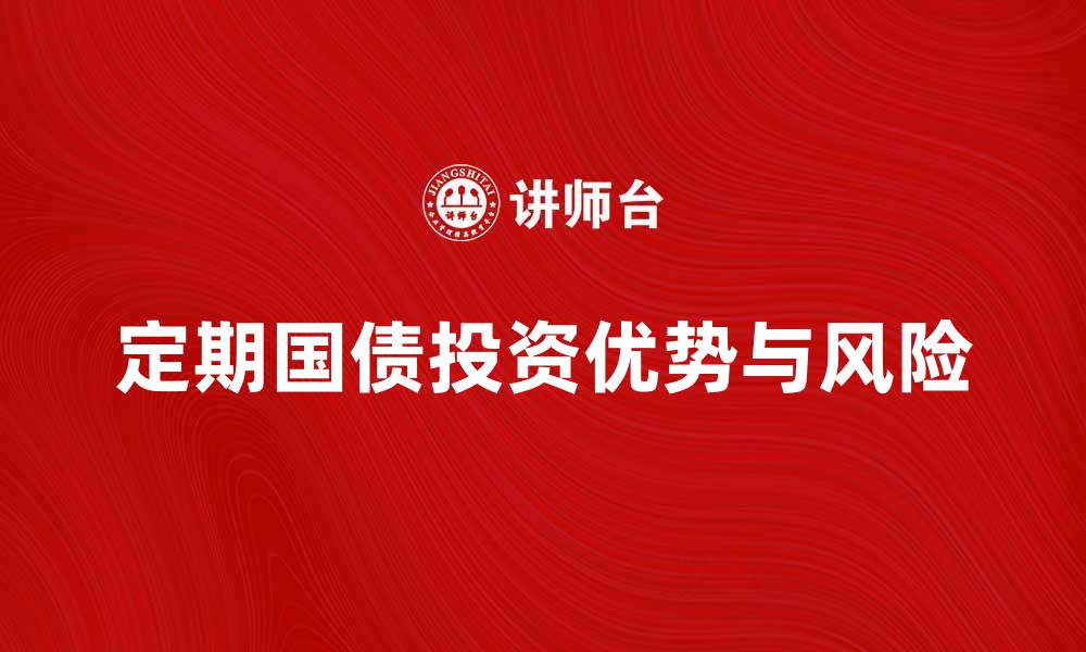 文章定期国债投资优势与风险解析指南的缩略图