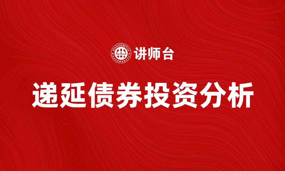 文章递延债券的投资优势与风险分析指南的缩略图
