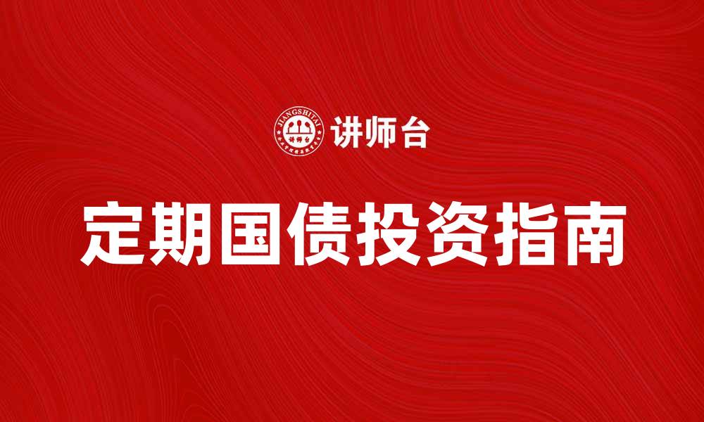 文章定期国债投资指南：如何选择最适合的产品的缩略图