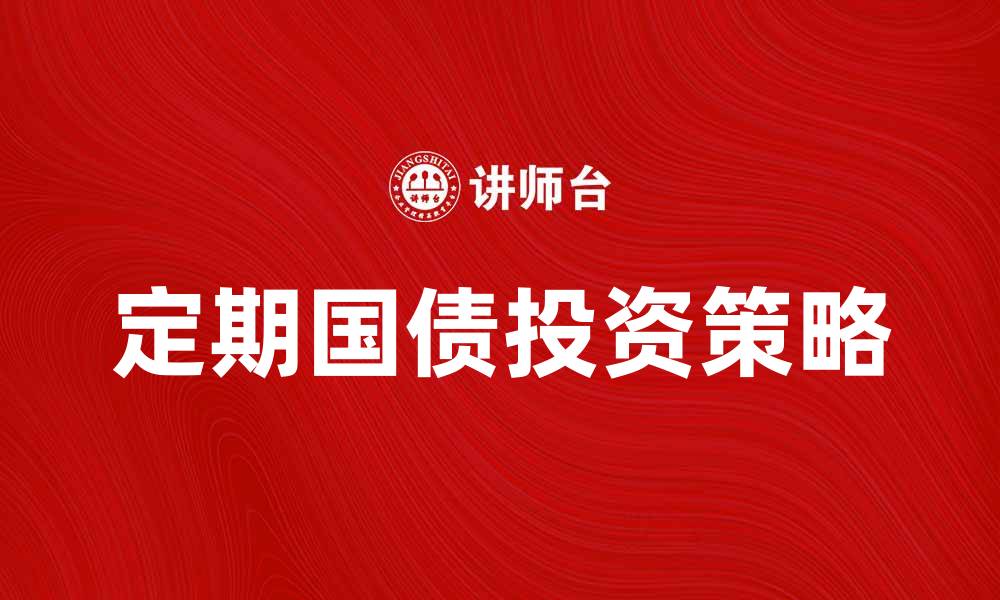 文章定期国债投资指南：如何选择适合你的产品的缩略图