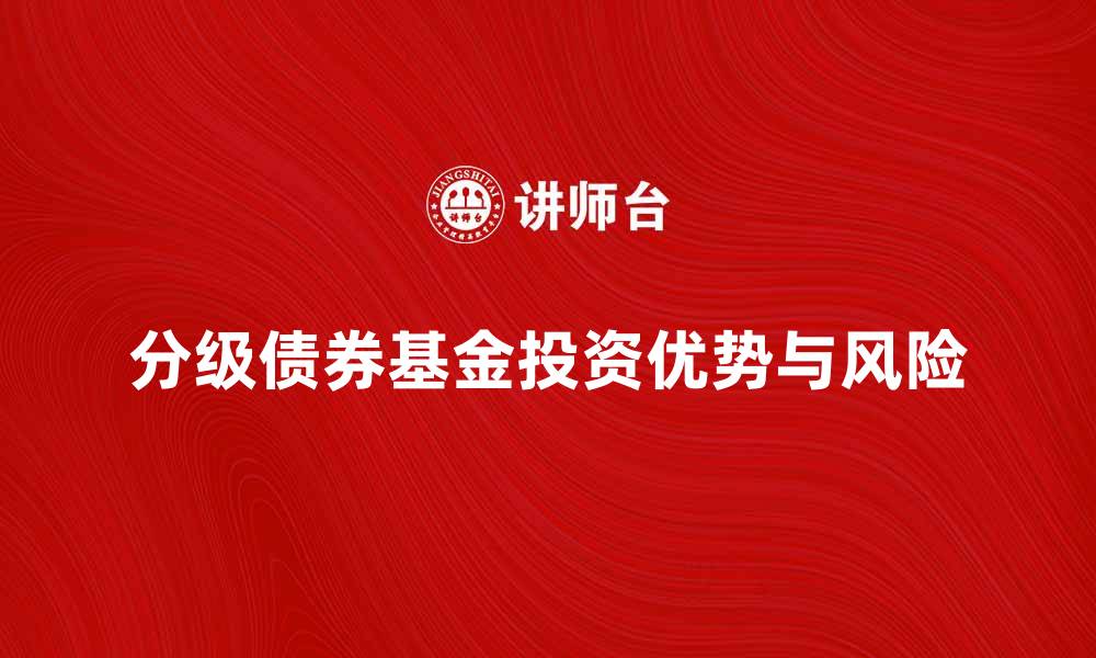 文章分级债券基金的投资优势与风险解析的缩略图