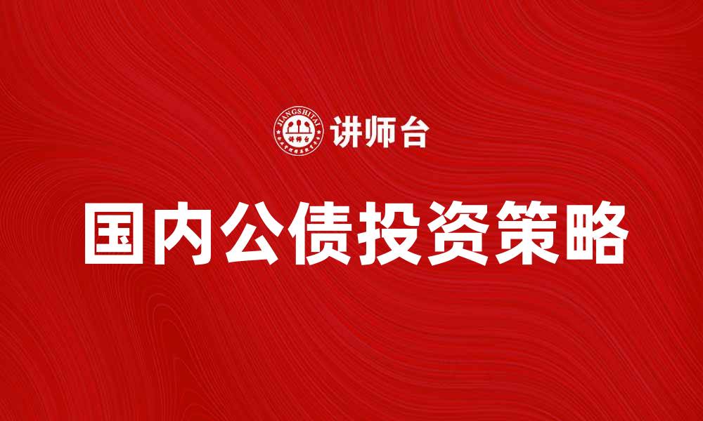 文章国内公债投资策略与市场前景分析的缩略图