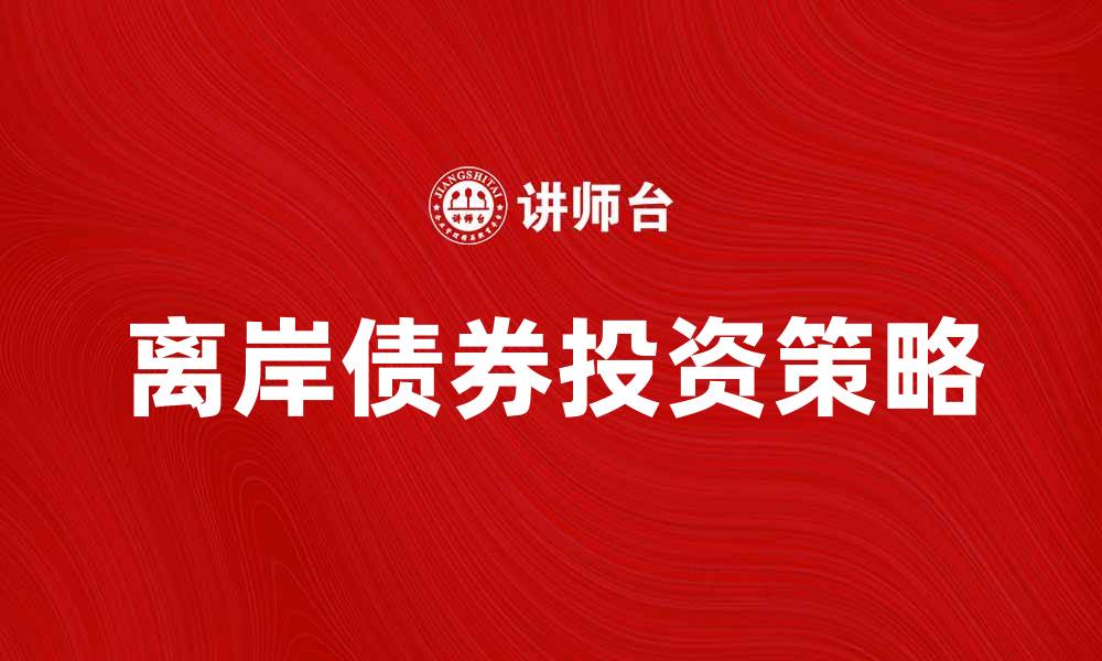 文章离岸债券投资策略与市场前景分析的缩略图