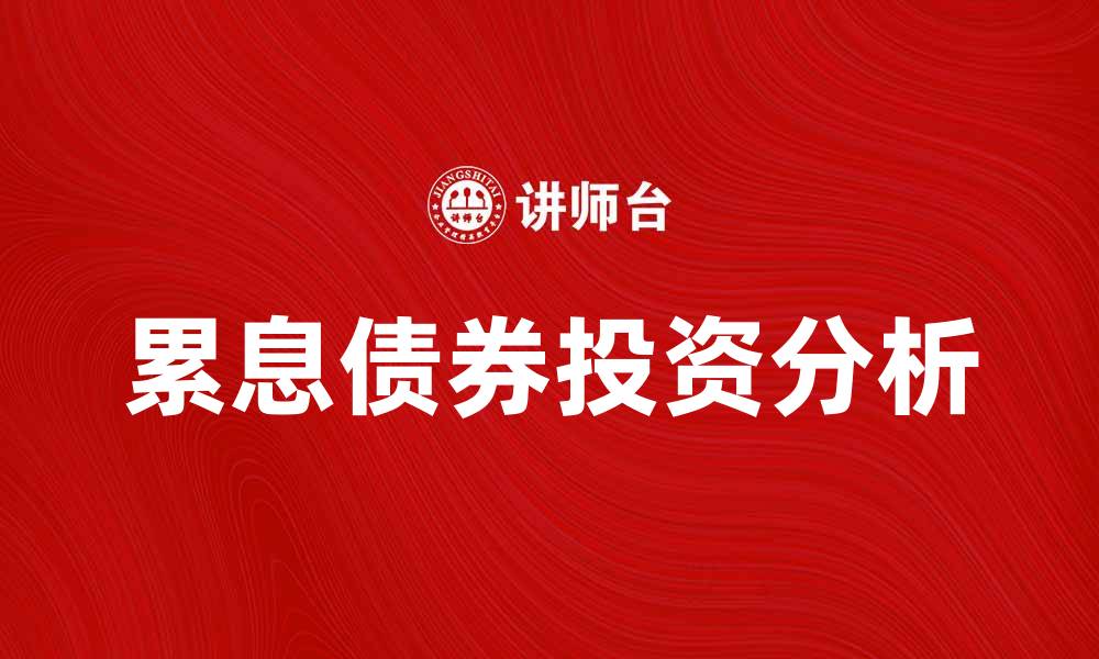 文章深入了解累息债券的投资优势与风险分析的缩略图