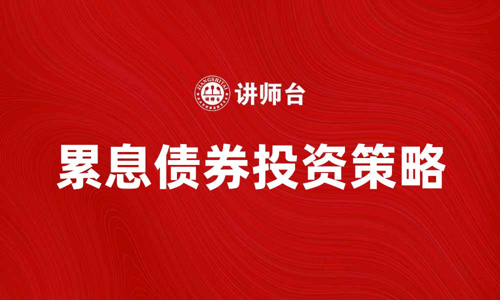 文章了解累息债券的特点与投资策略解析的缩略图