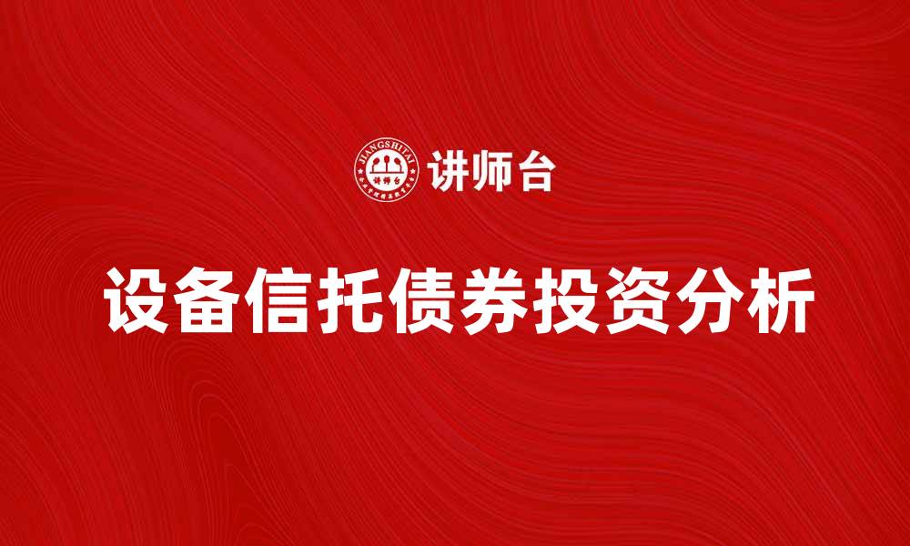 文章探索设备信托债券的投资优势与风险分析的缩略图