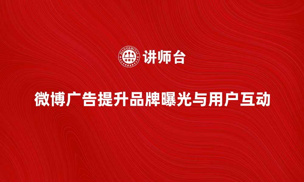 文章微博广告如何提升品牌曝光与用户互动的缩略图