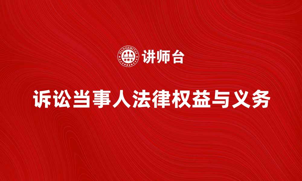 文章诉讼当事人应了解的法律权益与义务的缩略图