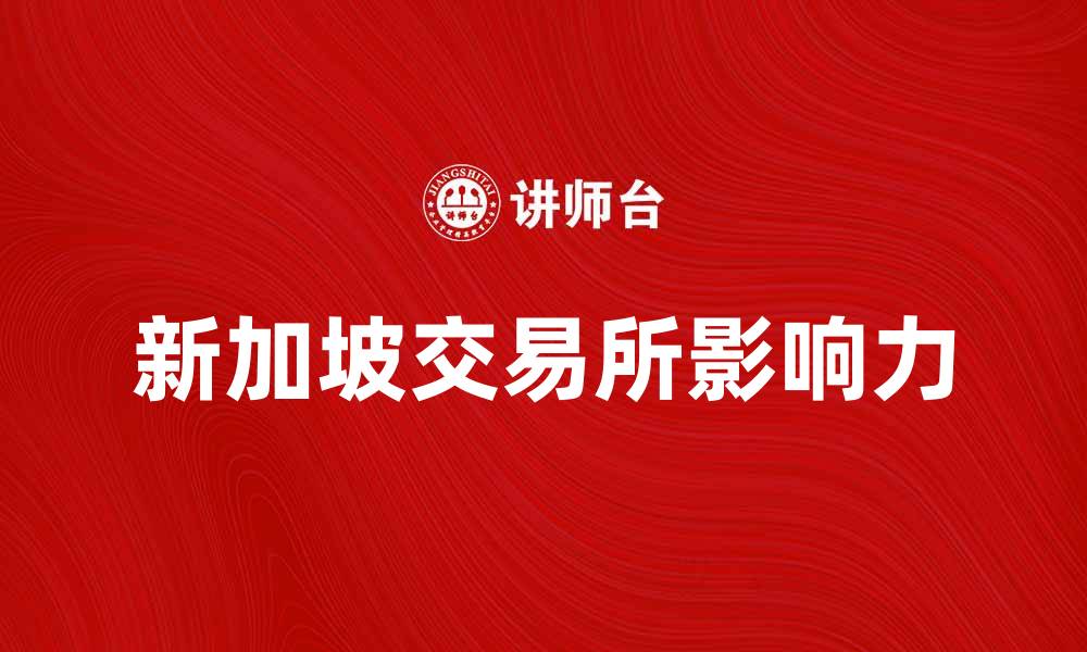 文章新加坡交易所：揭秘其在全球金融市场的影响力的缩略图