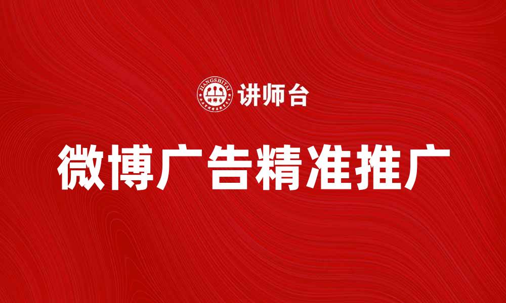 文章微博广告助力品牌营销实现精准推广的缩略图