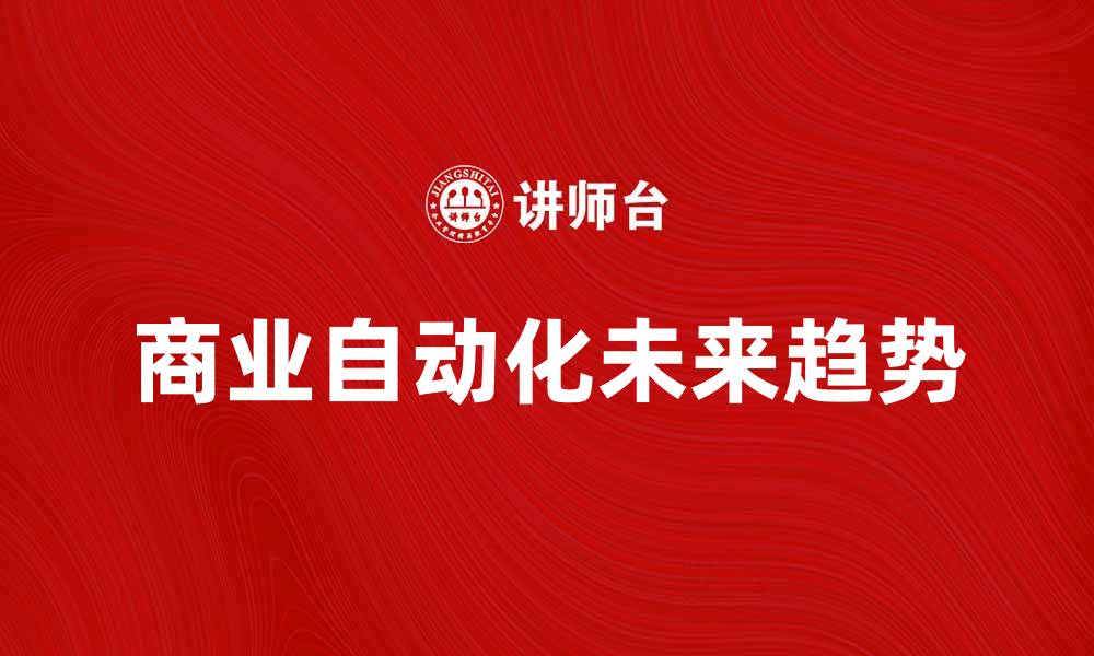 文章提升效率，探索商业自动化的未来趋势与应用的缩略图
