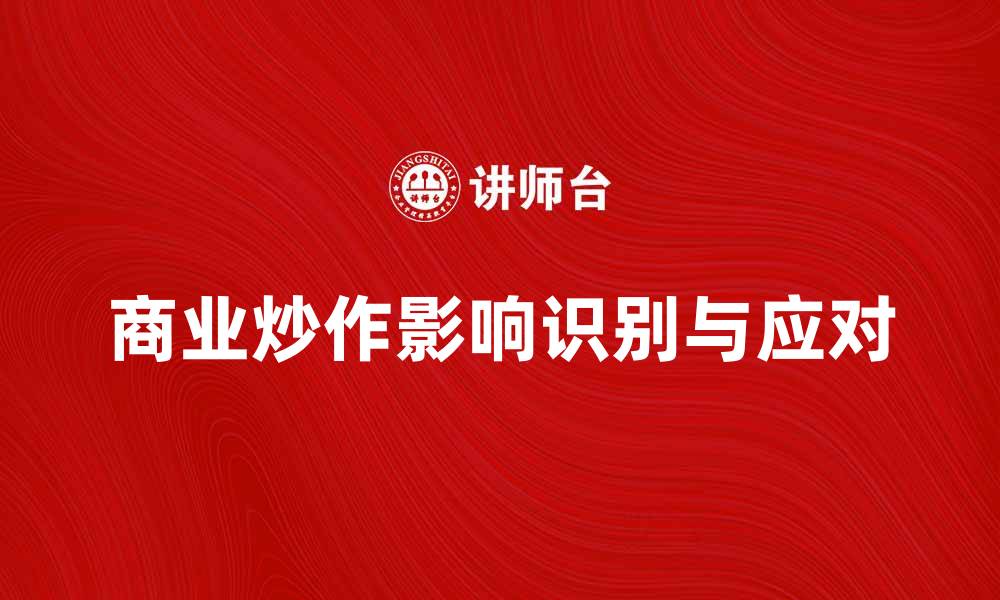 文章如何识别和应对商业炒作带来的影响的缩略图