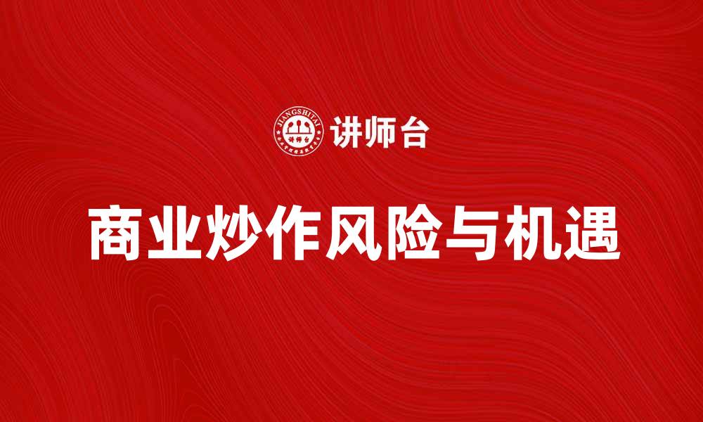 文章如何识别和应对商业炒作带来的风险与机遇的缩略图