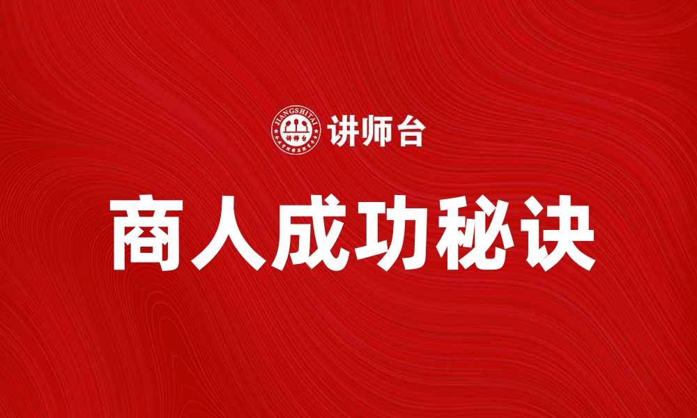 文章商人的成功秘诀：如何在市场中立足和发展的缩略图
