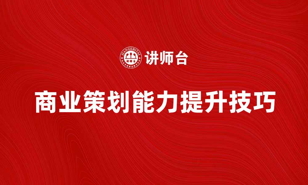 商业策划能力提升技巧