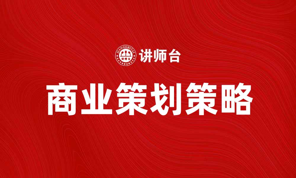 文章商业策划：提升企业竞争力的关键策略的缩略图