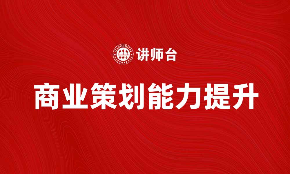 文章提升商业策划能力，助力企业快速发展的缩略图