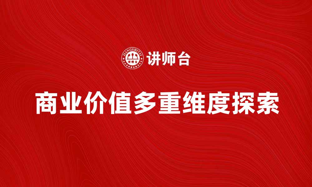 文章提升企业竞争力的关键：探索商业价值的多重维度的缩略图