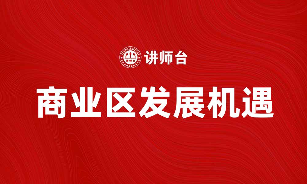 文章探索商业区的潜力与发展机遇的缩略图
