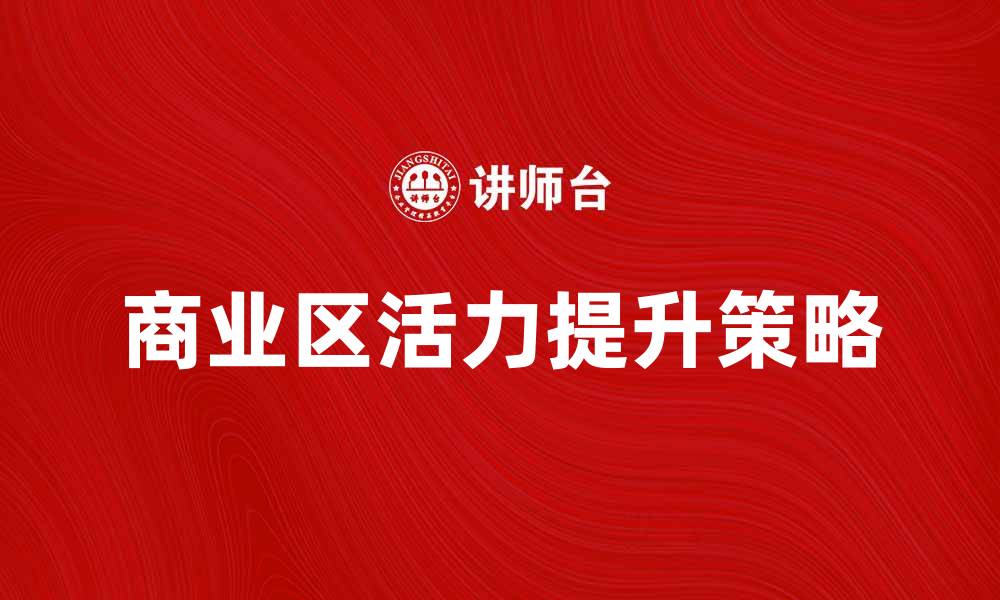 文章提升商业区活力的五大策略与建议的缩略图