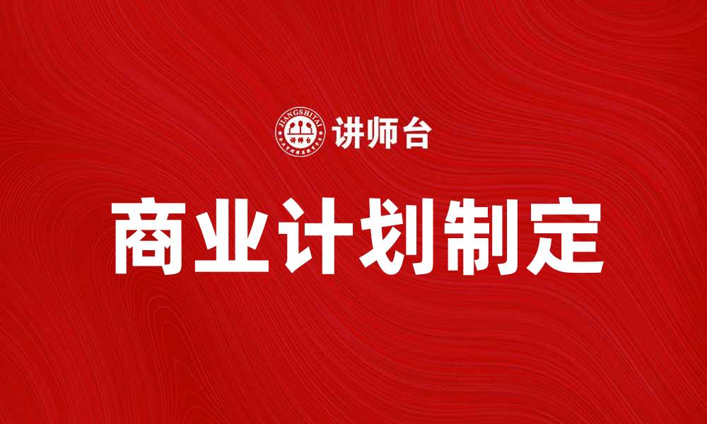 文章如何制定成功的商业计划以提升企业竞争力的缩略图