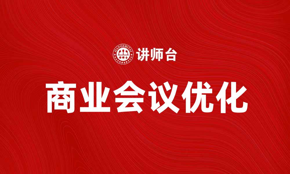文章优化商业会议的效率与成果的实用指南的缩略图