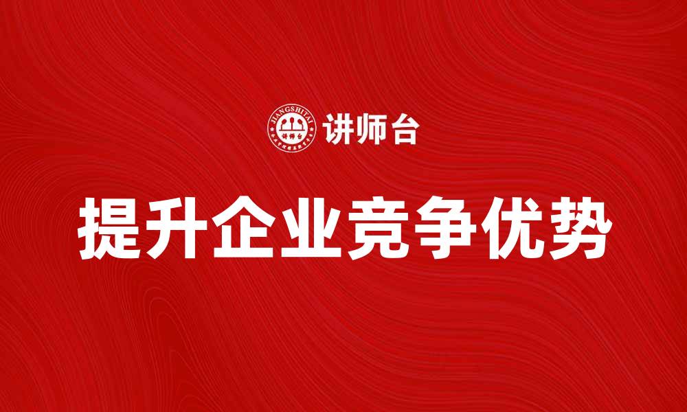 文章如何在商业竞争中脱颖而出，提升企业优势的缩略图