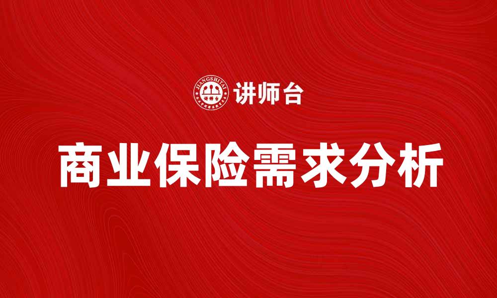 文章商业保险需求分析：如何满足企业发展的保障需求的缩略图