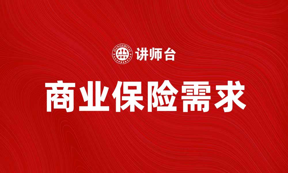 文章如何满足日益增长的商业保险需求与选择策略的缩略图