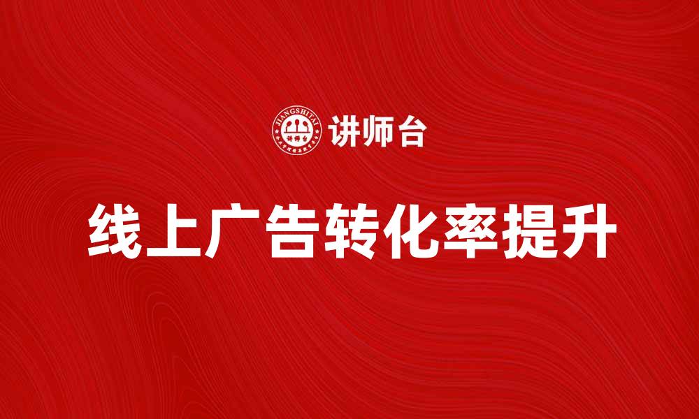 文章如何提升线上广告的效果与转化率的缩略图