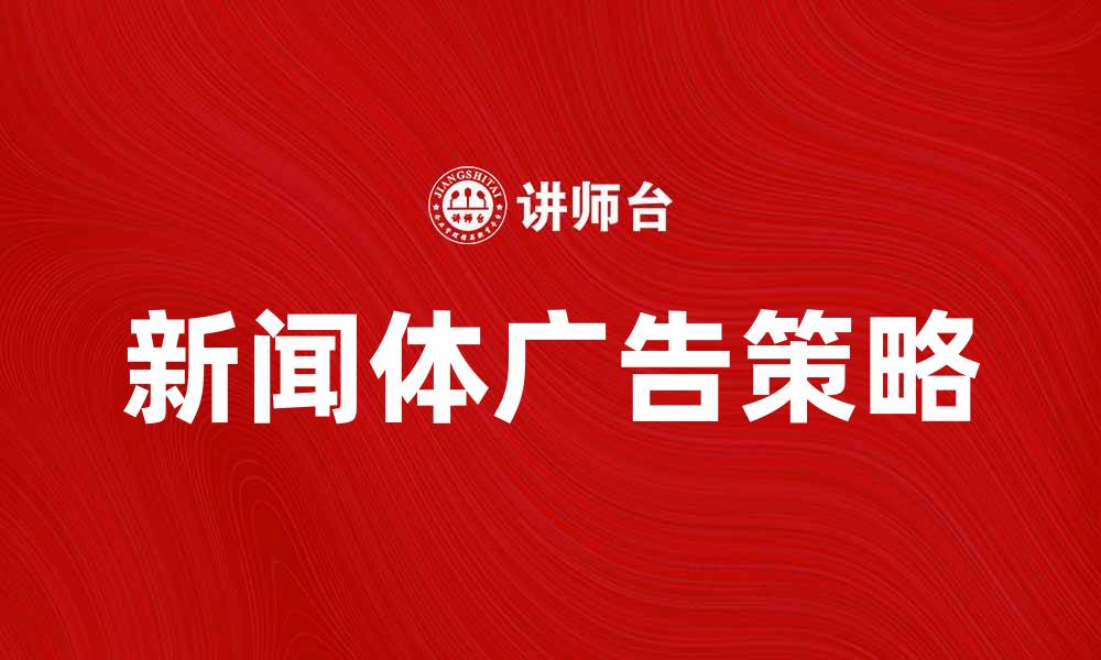 文章新闻体广告：提升品牌知名度的有效策略的缩略图