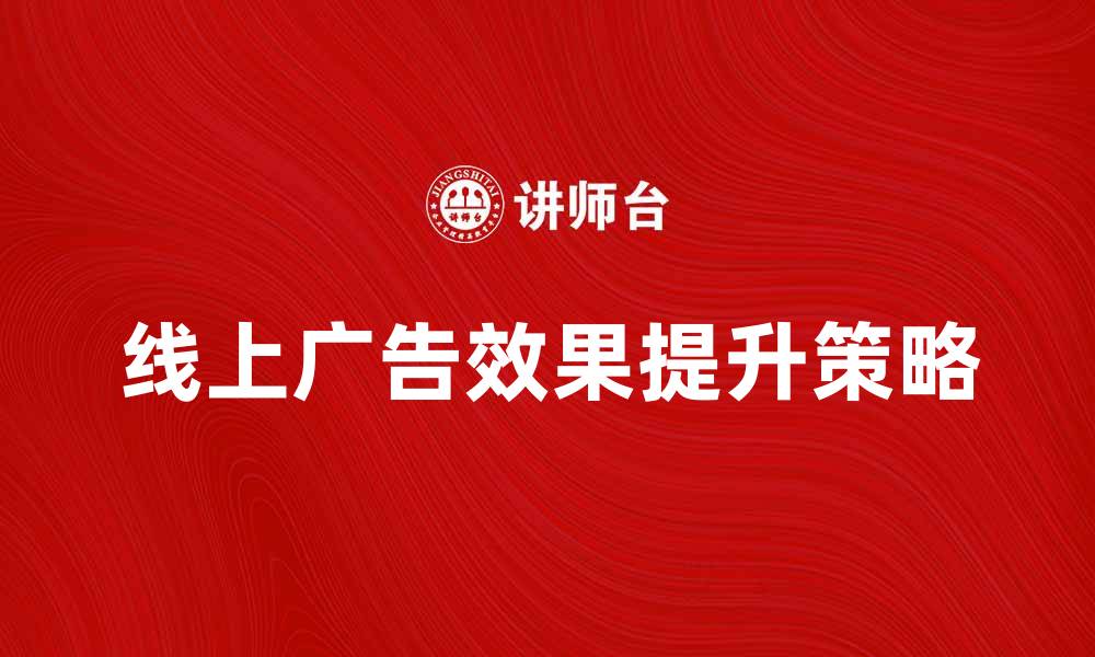 文章如何提升线上广告效果的五个关键策略的缩略图