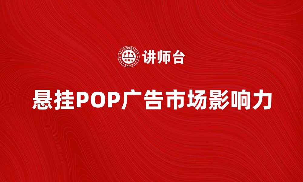 文章悬挂POP广告的独特魅力与市场影响力分析的缩略图