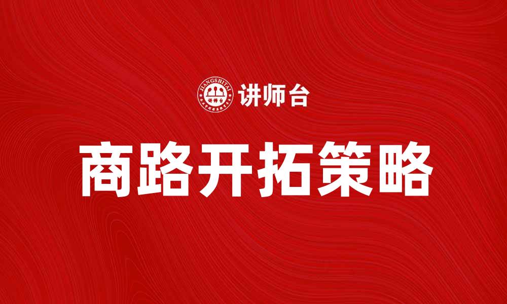 文章商路开拓：成功企业的成长之道与策略的缩略图
