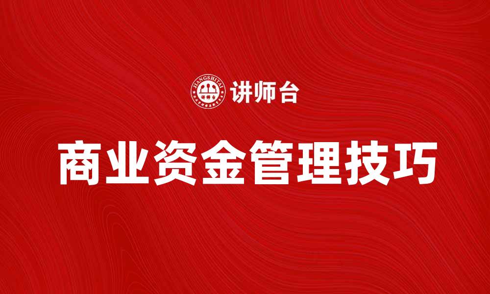 文章商业资金管理技巧提升企业融资效率的缩略图