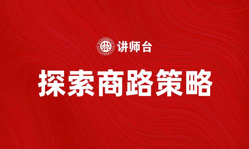 文章探索商路：开启成功之门的秘密与策略的缩略图