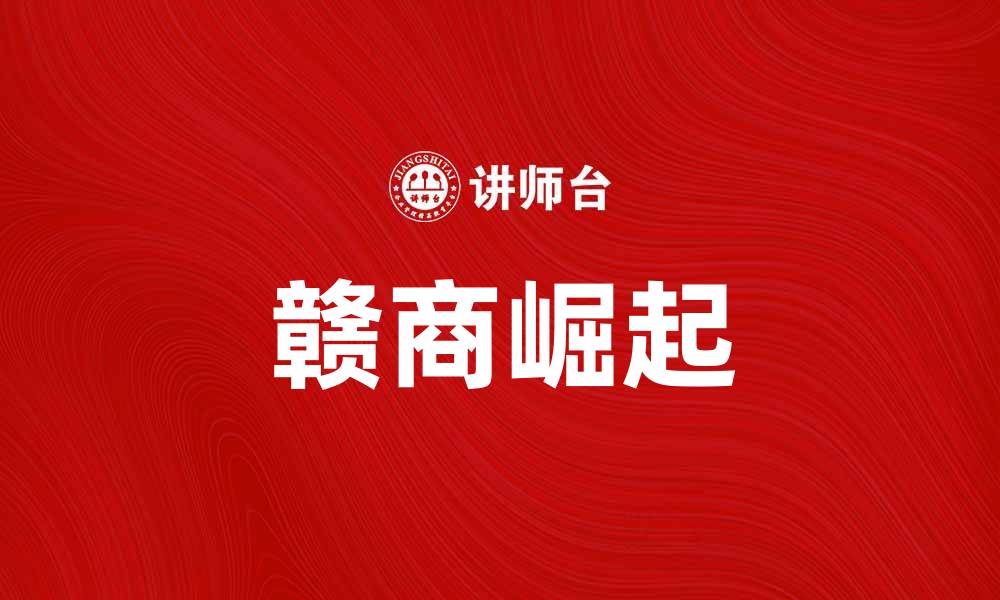 文章赣商的崛起：探寻江西企业家的成功之路的缩略图