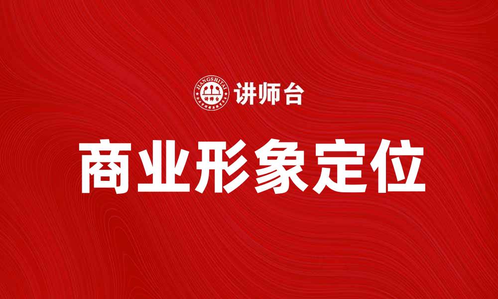 文章商业形象定位：提升品牌竞争力的关键策略的缩略图