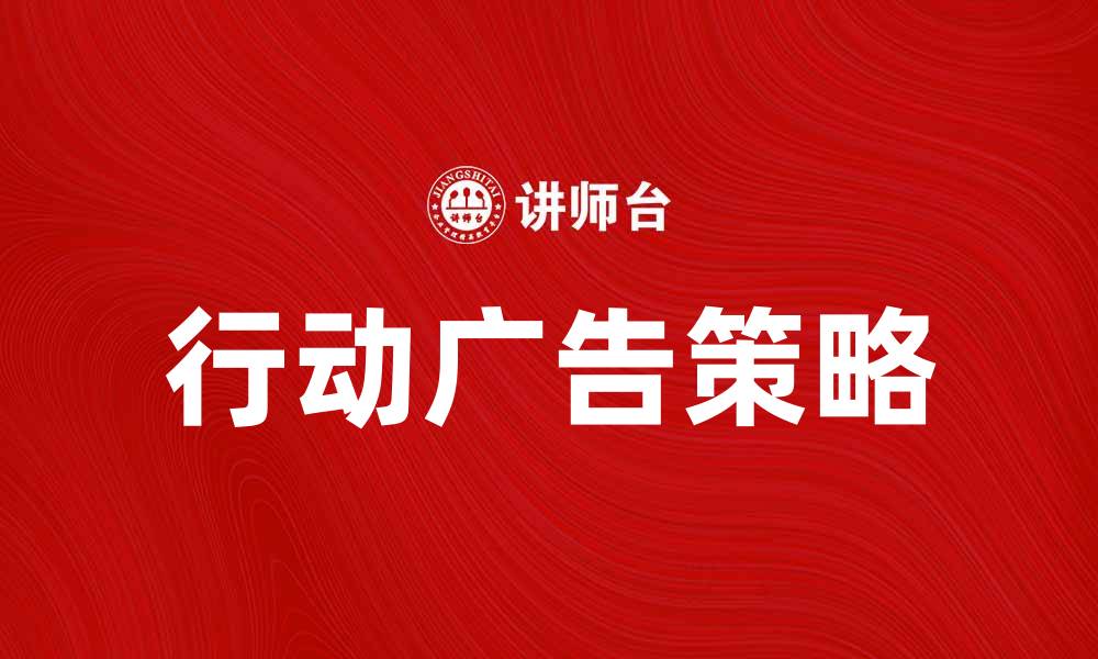文章行动广告助力品牌营销新策略解析的缩略图