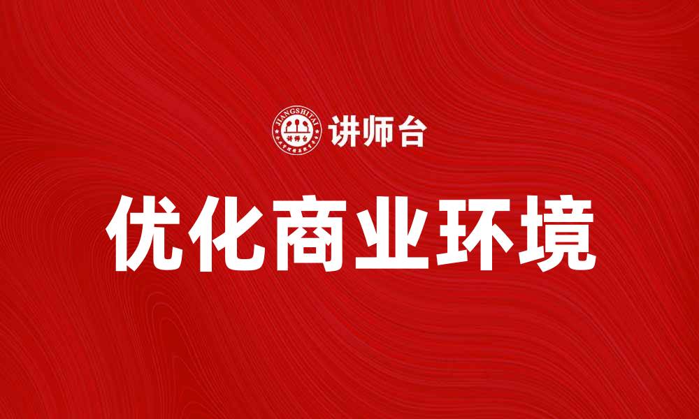 文章优化商业环境助力企业高效成长的缩略图