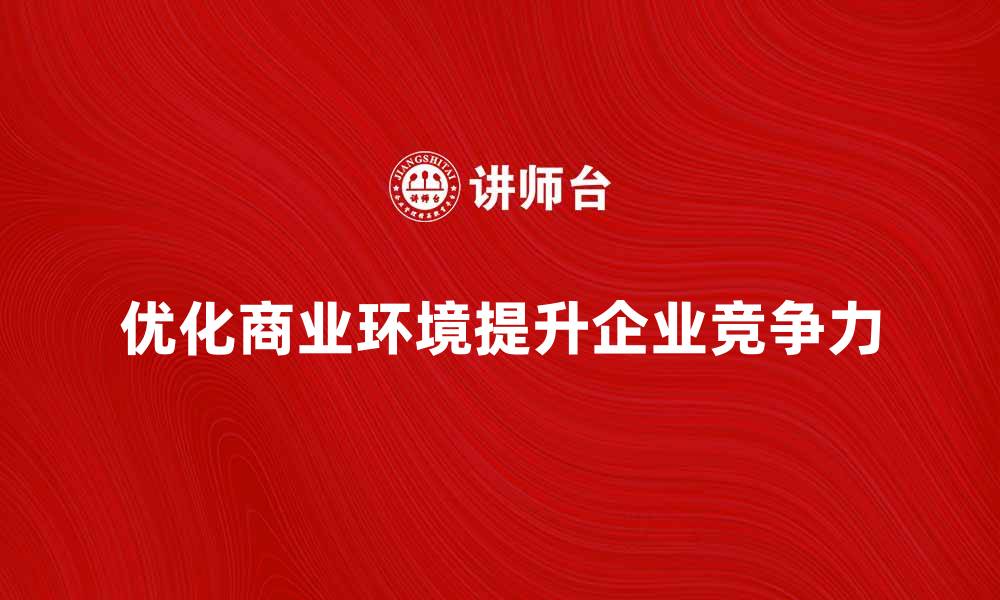 文章优化商业环境提升企业竞争力的策略分析的缩略图