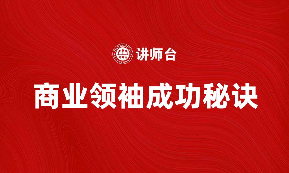 文章商业领袖如何在竞争中脱颖而出与成功秘诀的缩略图