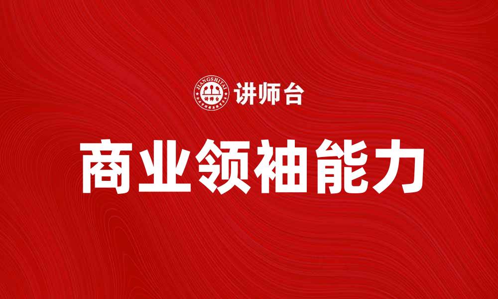 文章商业领袖如何引领企业走向成功之路的缩略图