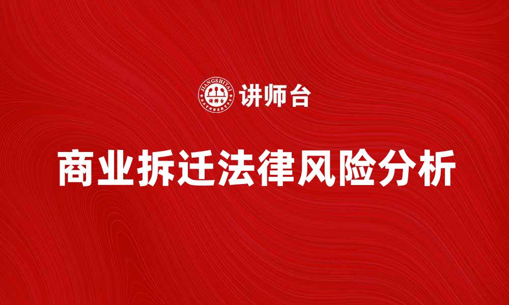 文章商业拆迁的法律风险与应对策略解析的缩略图