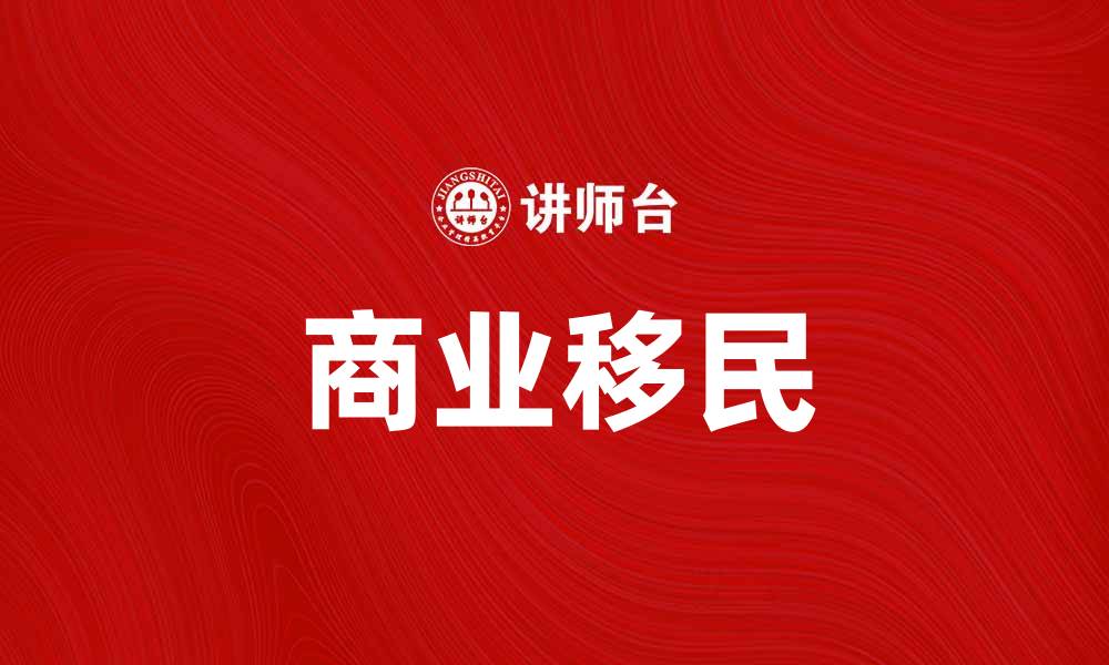 文章商业移民：实现你全球发展的新机遇的缩略图