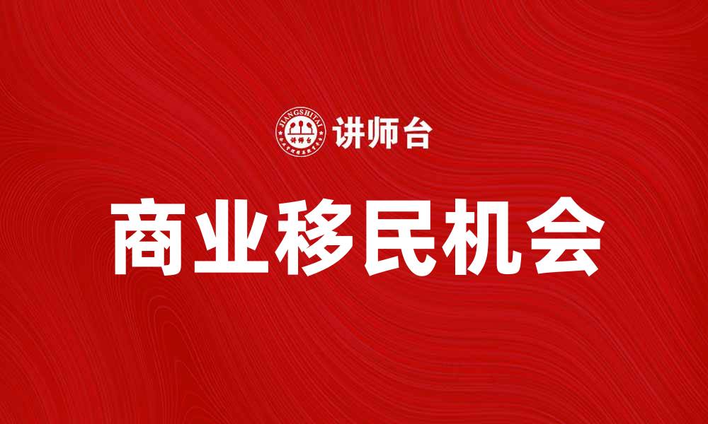 文章商业移民：开启你的全球创业新机遇的缩略图