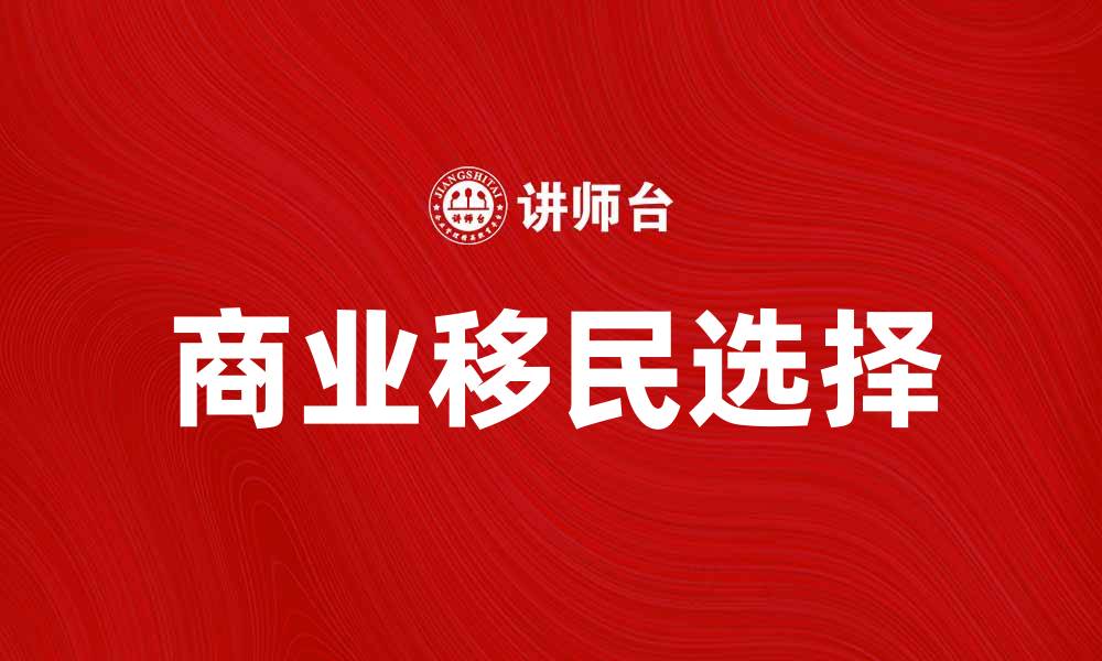 文章商业移民的最佳选择与成功案例分享的缩略图